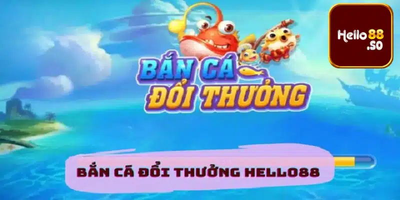 Game bắn cá đổi thưởng tại Hello88